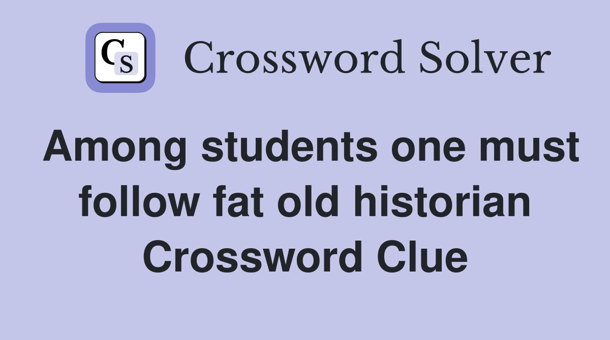 Among students one must follow fat old historian Crossword Clue