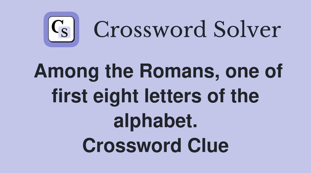 Among the Romans, one of first eight letters of the alphabet. Crossword Clue