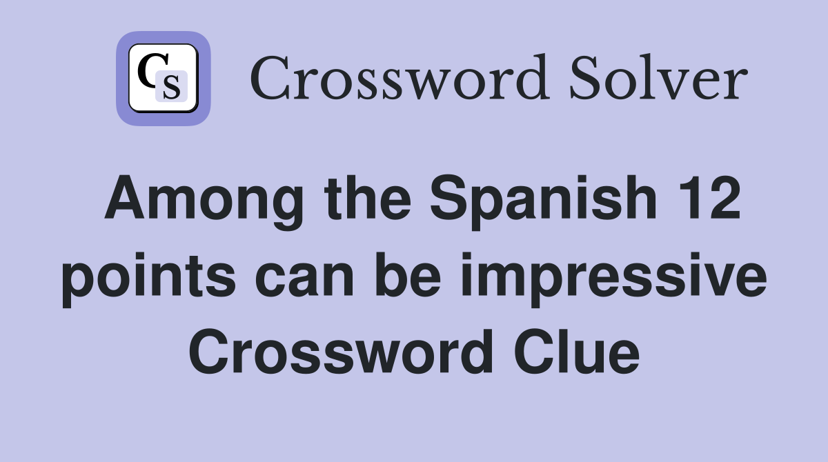 Among the Spanish 12 points can be impressive Crossword Clue
