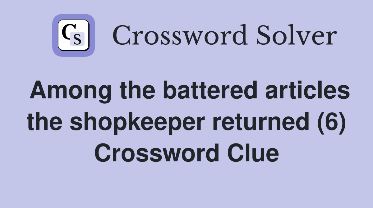 Among the battered articles the shopkeeper returned (6) Crossword Clue