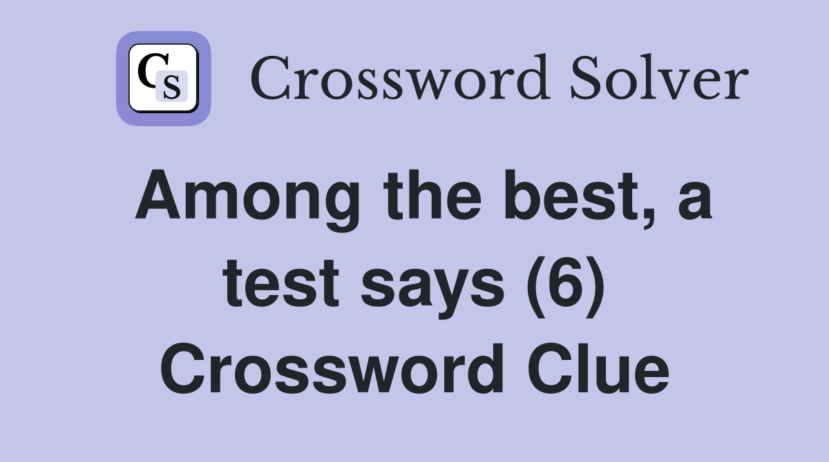 Among the best, a test says (6) Crossword Clue