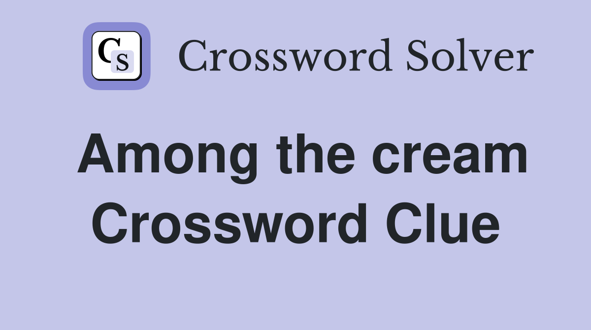 Among the cream Crossword Clue