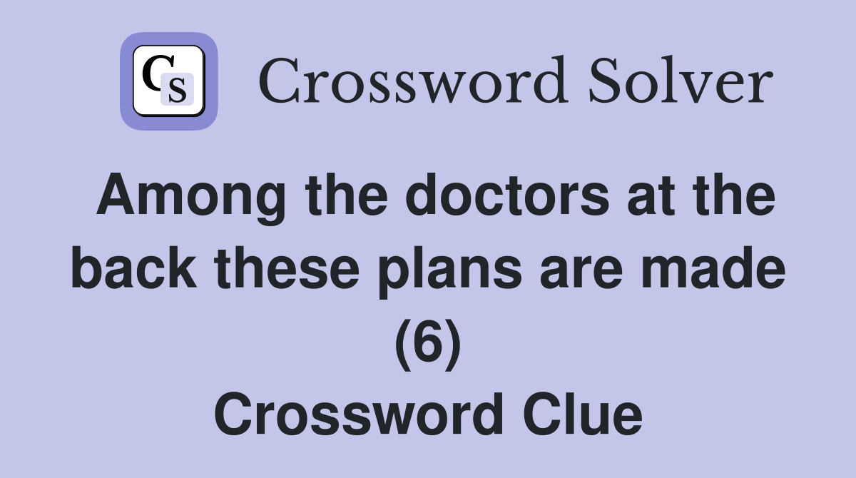 Among the doctors at the back these plans are made (6) Crossword Clue