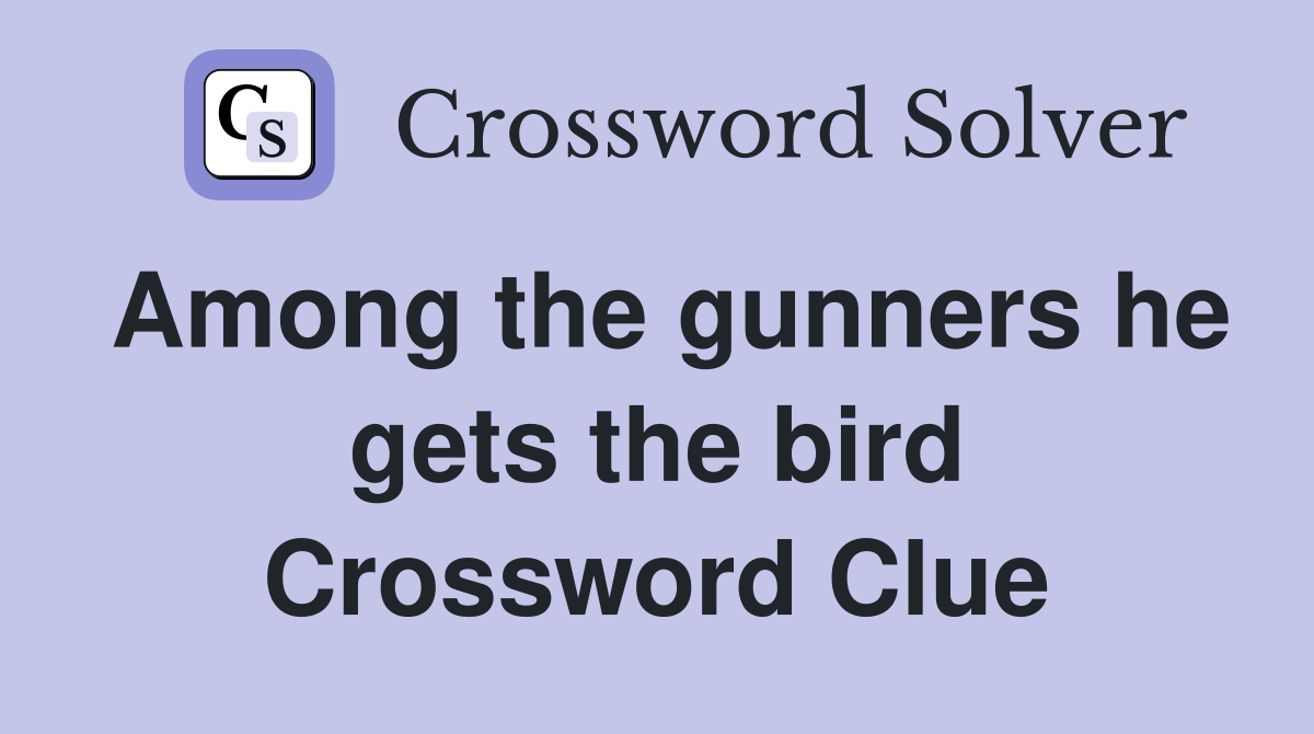 Among the gunners he gets the bird Crossword Clue