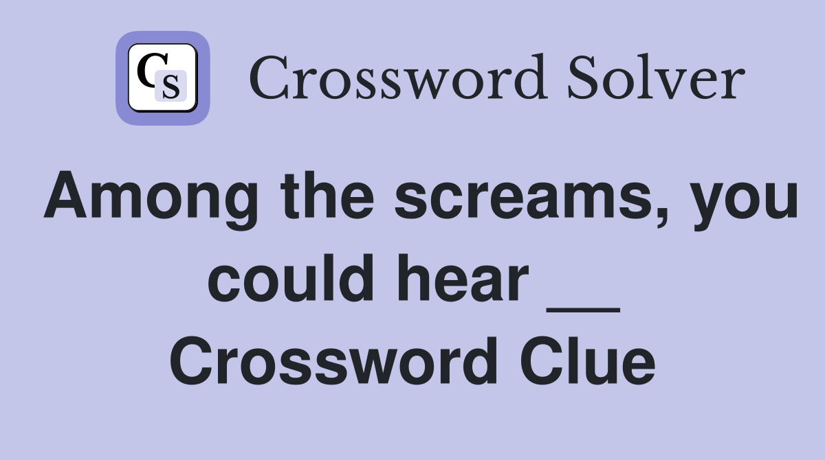 Among the screams, you could hear __ Crossword Clue