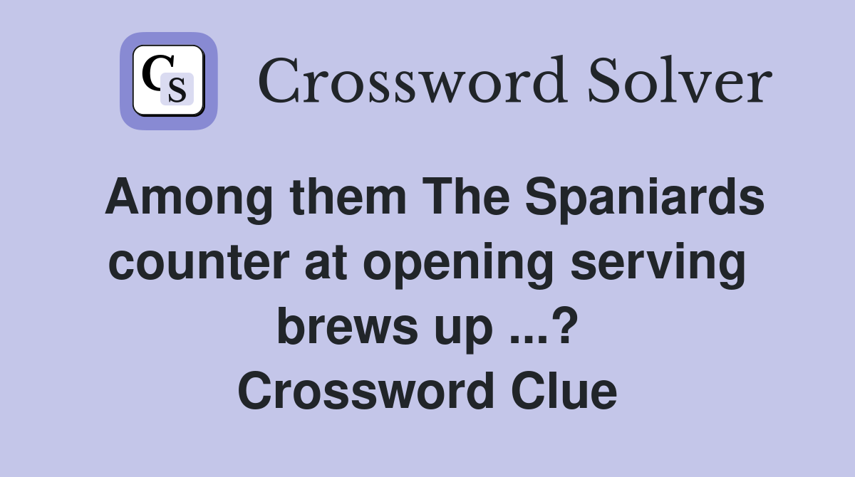 Among them The Spaniards counter at opening serving brews up ...? Crossword Clue