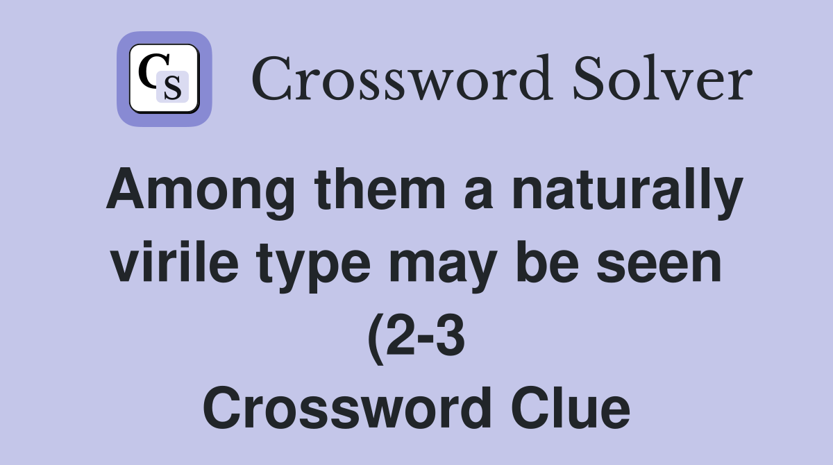 Among them a naturally virile type may be seen (2 3) Crossword Clue Among them a naturally virile type may be seen (2 3) Crossword Clue