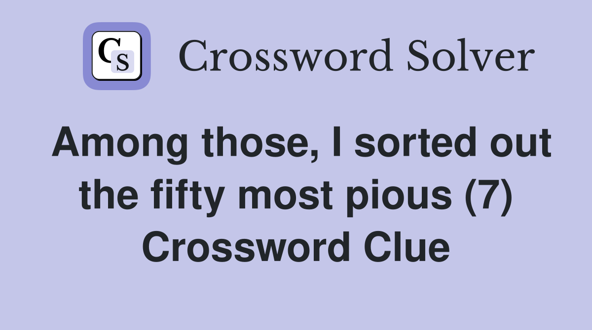 Among those, I sorted out the fifty most pious (7) Crossword Clue