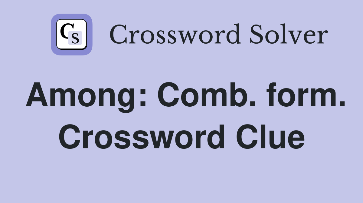 Among: Comb. form. Crossword Clue