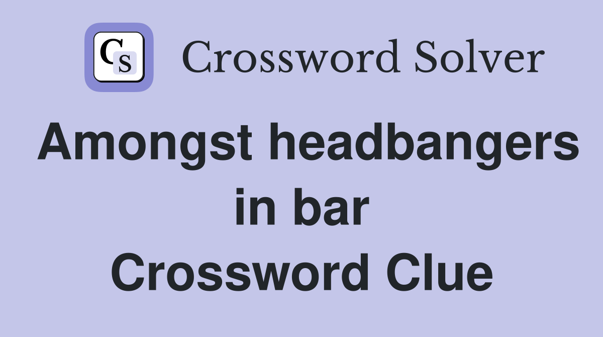 Amongst headbangers in bar Crossword Clue