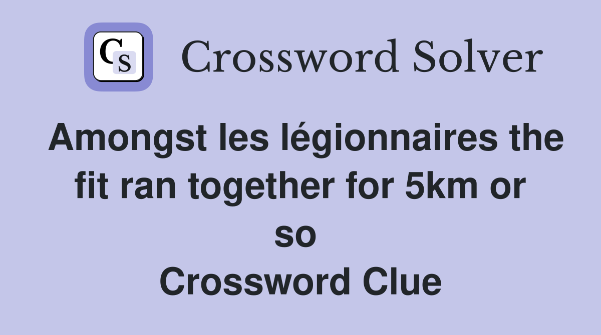 Amongst les légionnaires the fit ran together for 5km or so  Crossword Clue