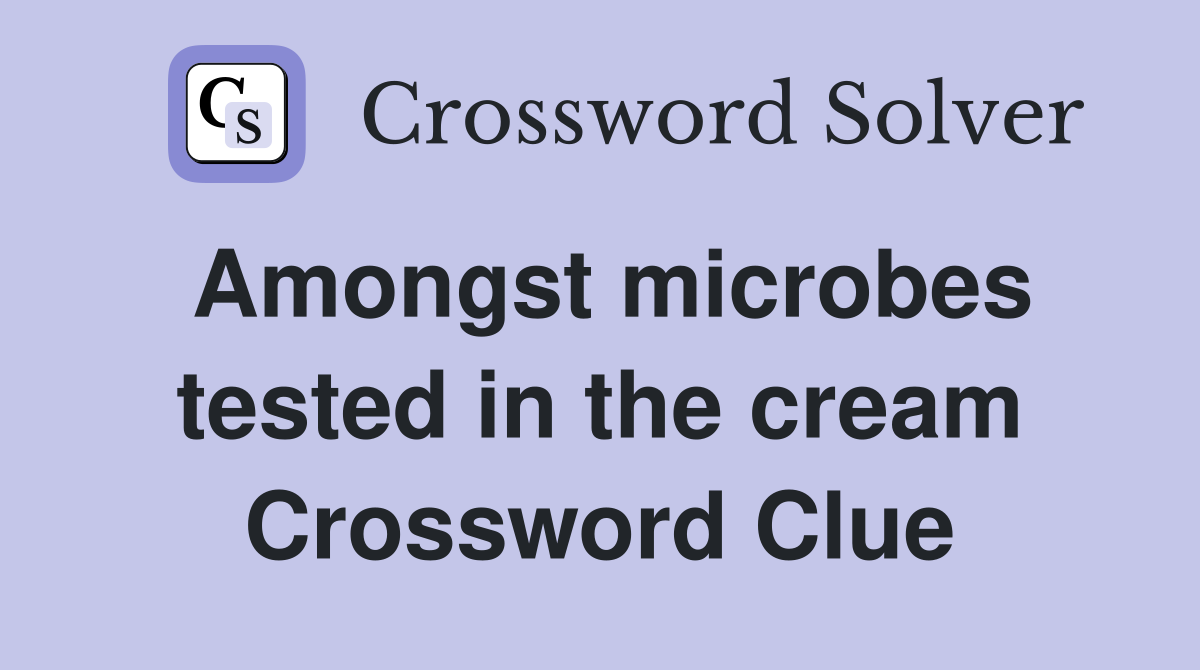 Amongst microbes tested in the cream Crossword Clue