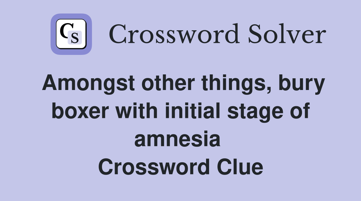 Amongst other things, bury boxer with initial stage of amnesia  Crossword Clue