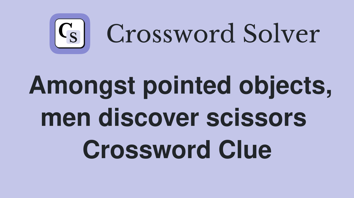 Amongst pointed objects, men discover scissors  Crossword Clue