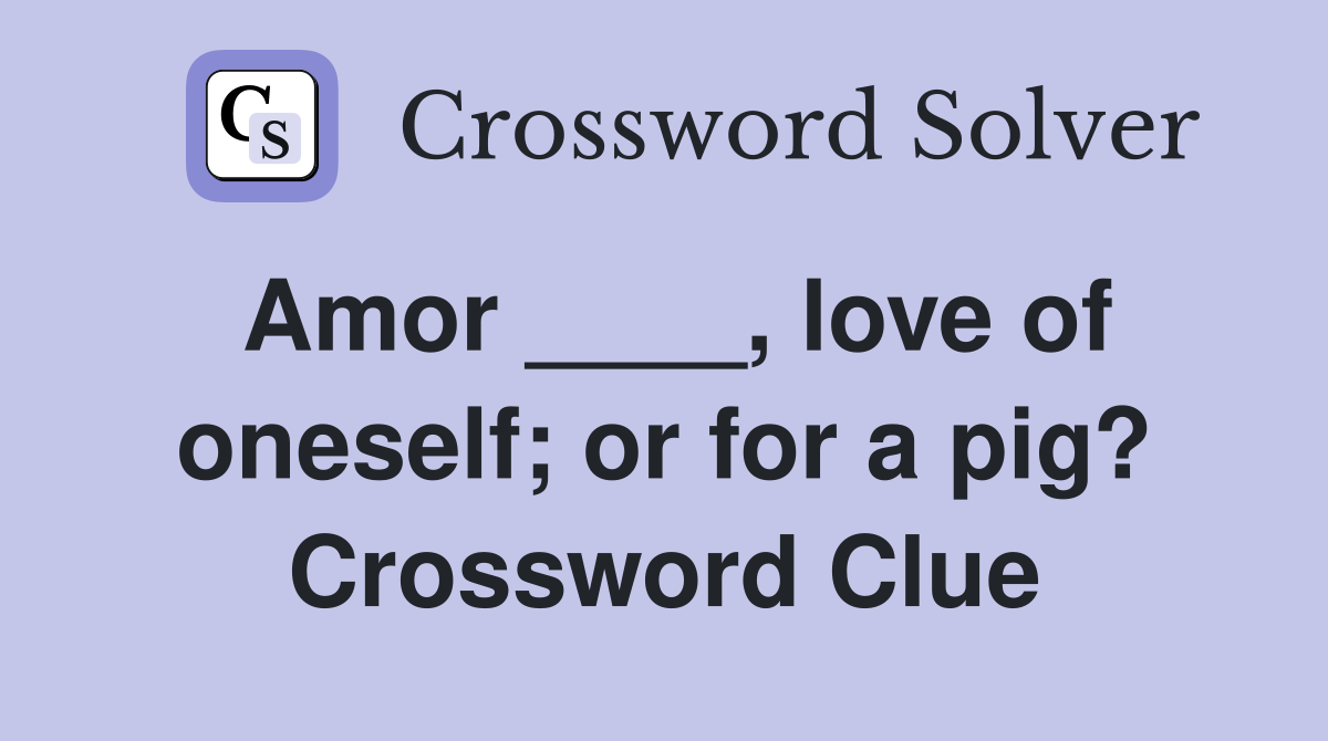 Amor ____, love of oneself; or for a pig? Crossword Clue