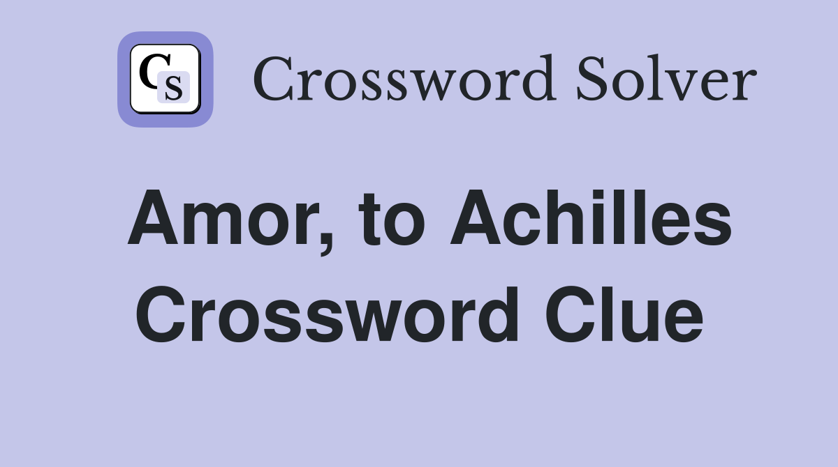 Amor, to Achilles Crossword Clue