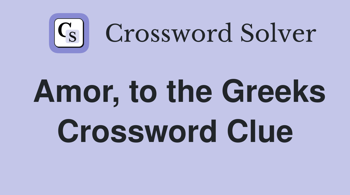 Amor, to the Greeks Crossword Clue