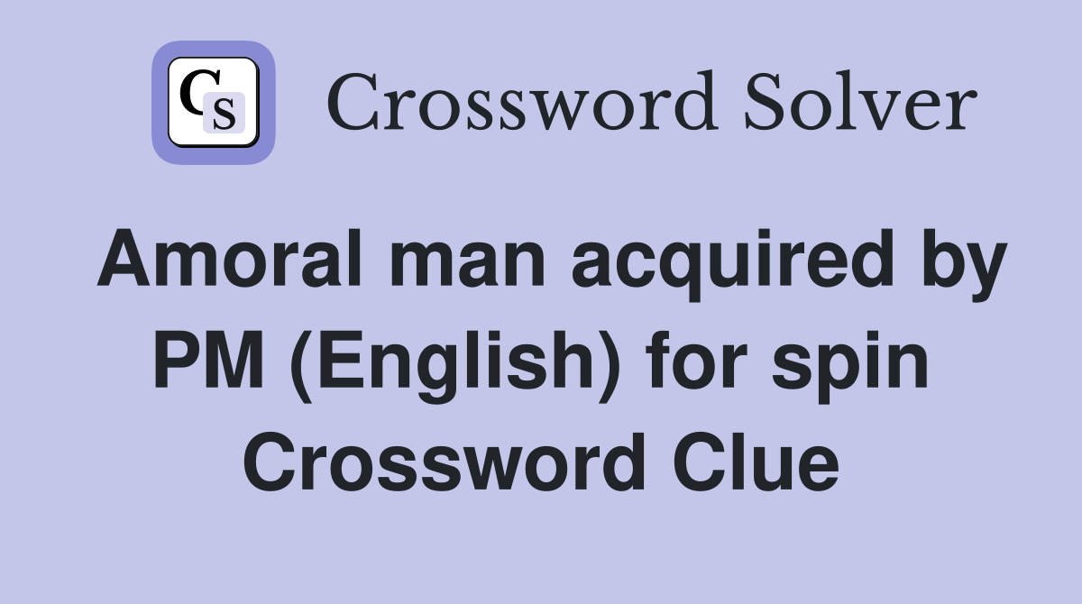 Amoral man acquired by PM (English) for spin Crossword Clue