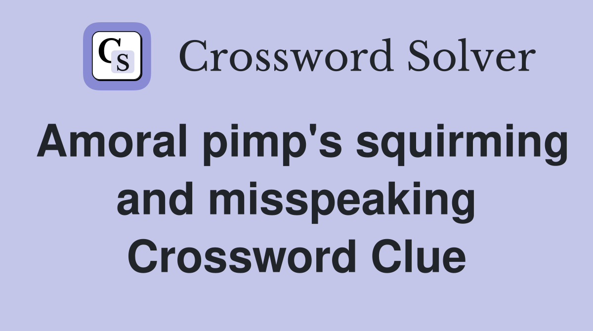 Amoral pimp's squirming and misspeaking Crossword Clue