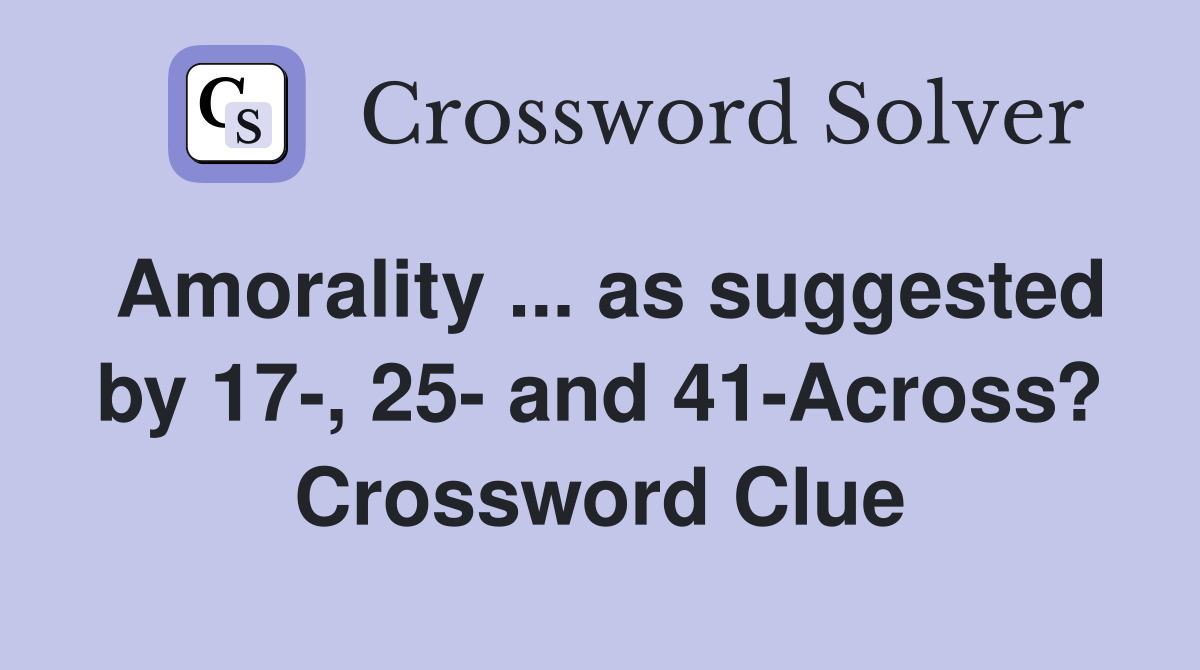 Amorality ... as suggested by 17-, 25- and 41-Across? Crossword Clue