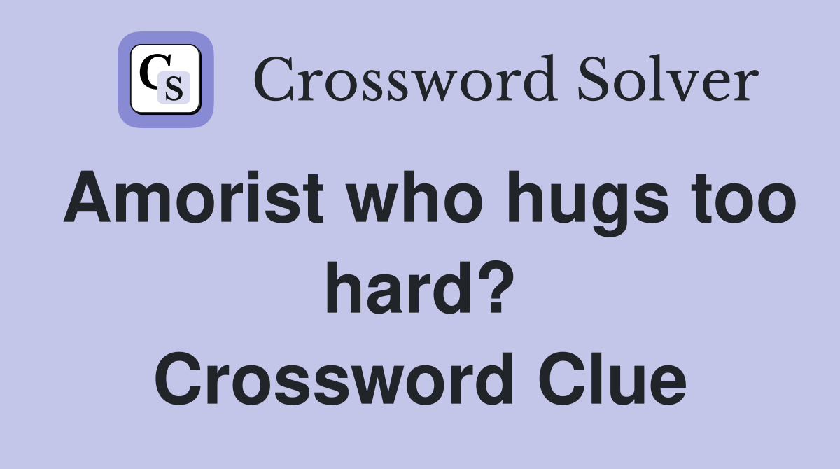 Amorist who hugs too hard? Crossword Clue