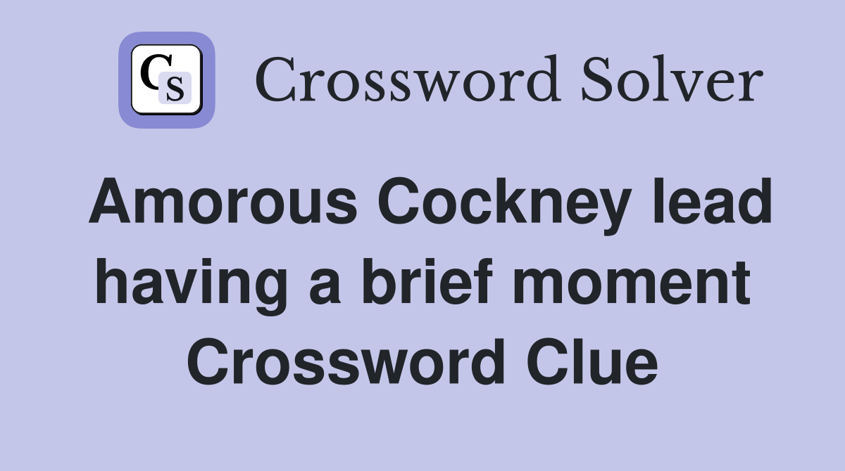Amorous Cockney lead having a brief moment Crossword Clue