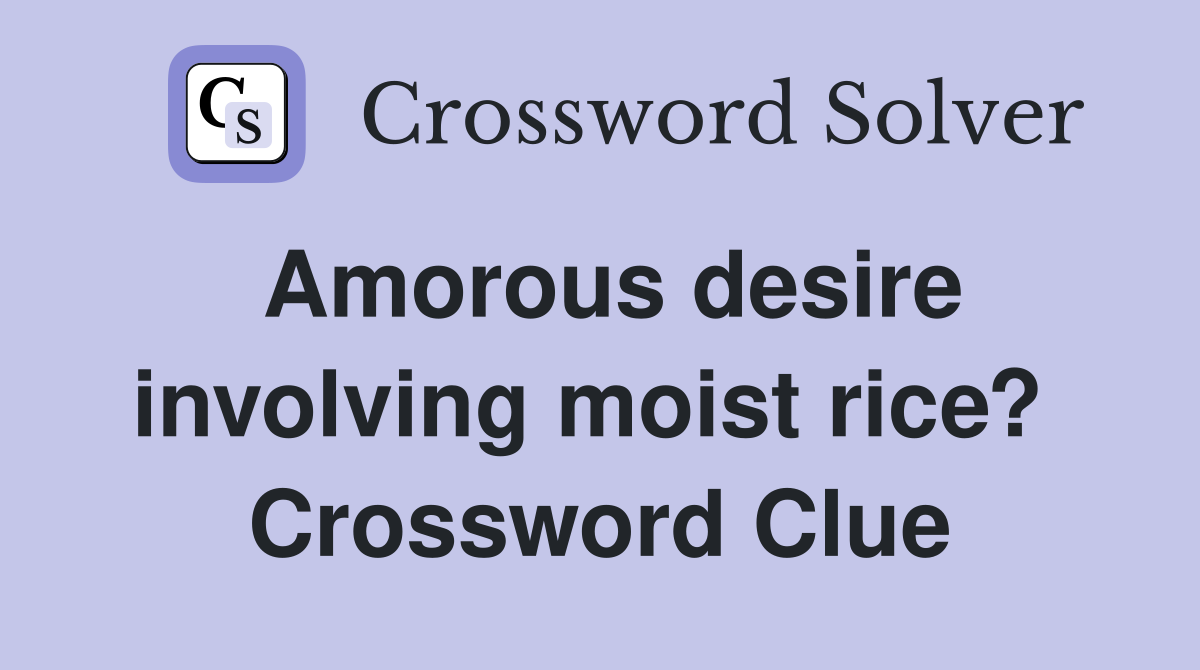 Amorous desire involving moist rice?  Crossword Clue