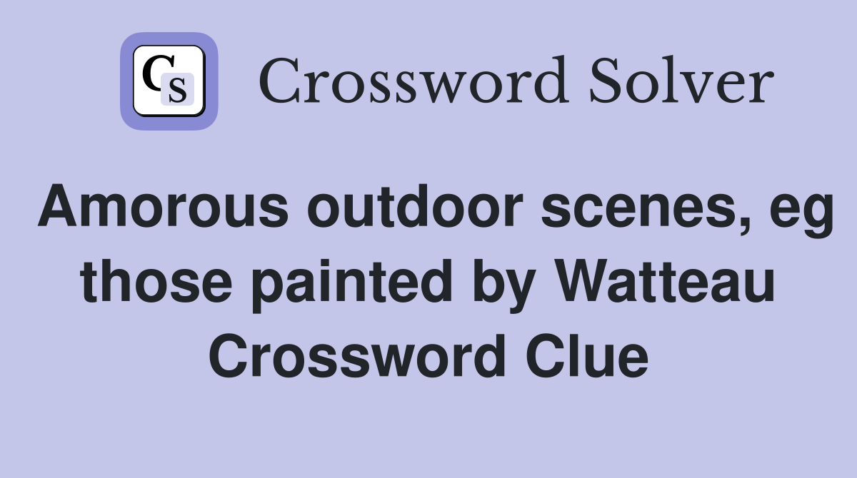 Amorous outdoor scenes, eg those painted by Watteau Crossword Clue
