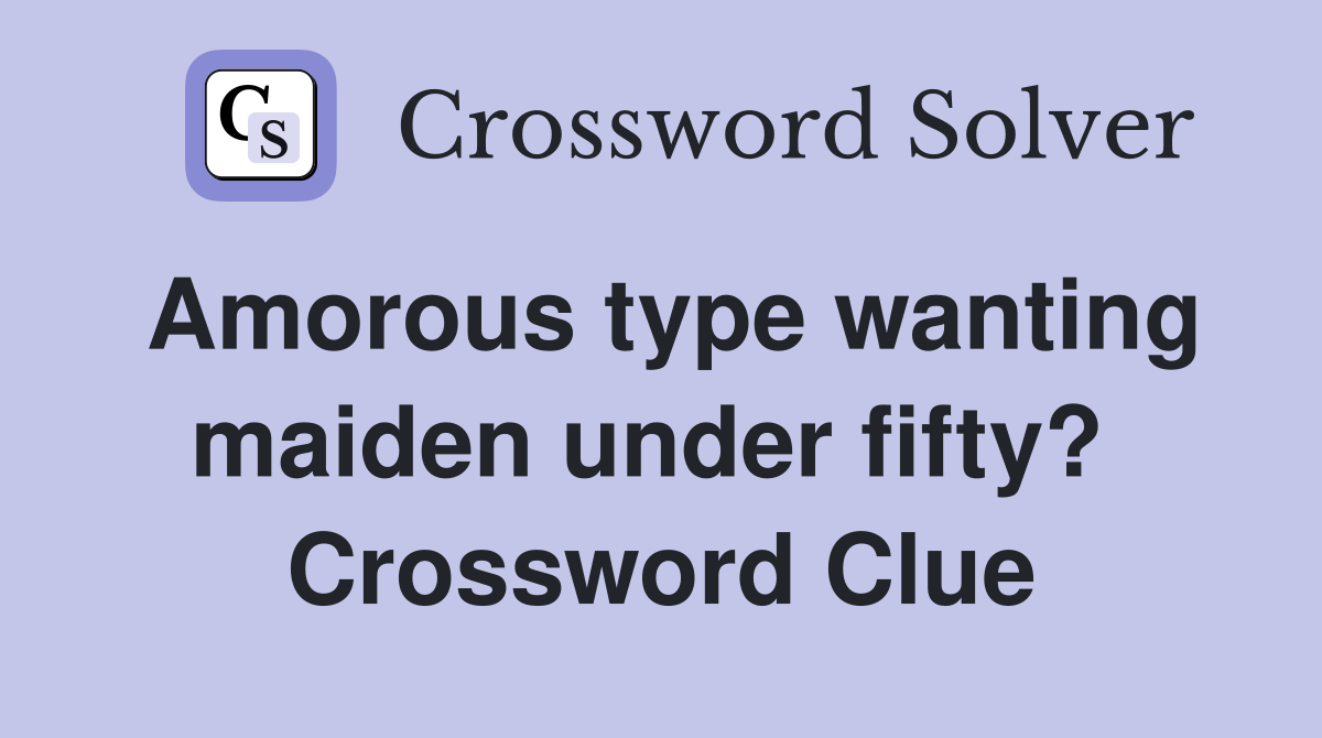 Amorous type wanting maiden under fifty?  Crossword Clue