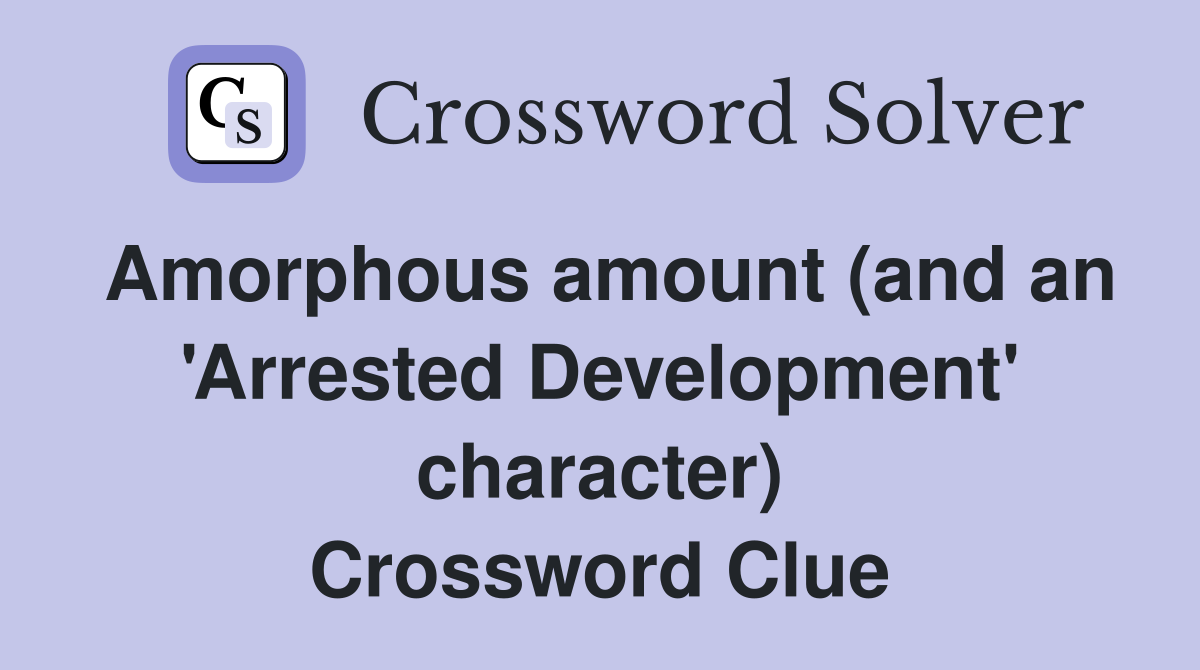 Amorphous amount (and an 'Arrested Development' character) Crossword Clue