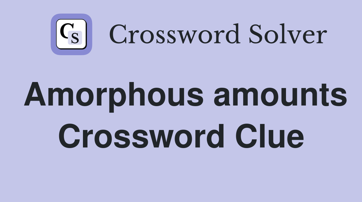 Amorphous amounts Crossword Clue