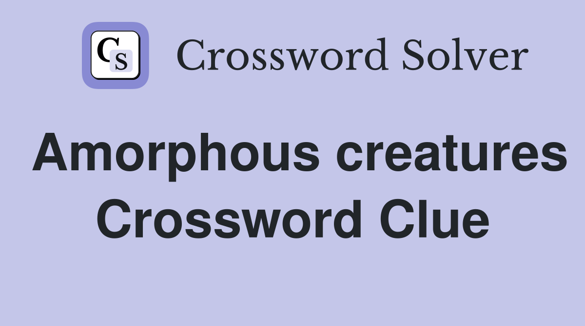 Amorphous creatures Crossword Clue