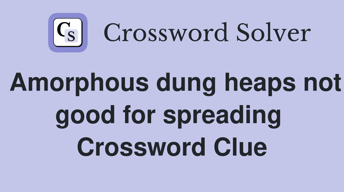 Amorphous dung heaps not good for spreading  Crossword Clue