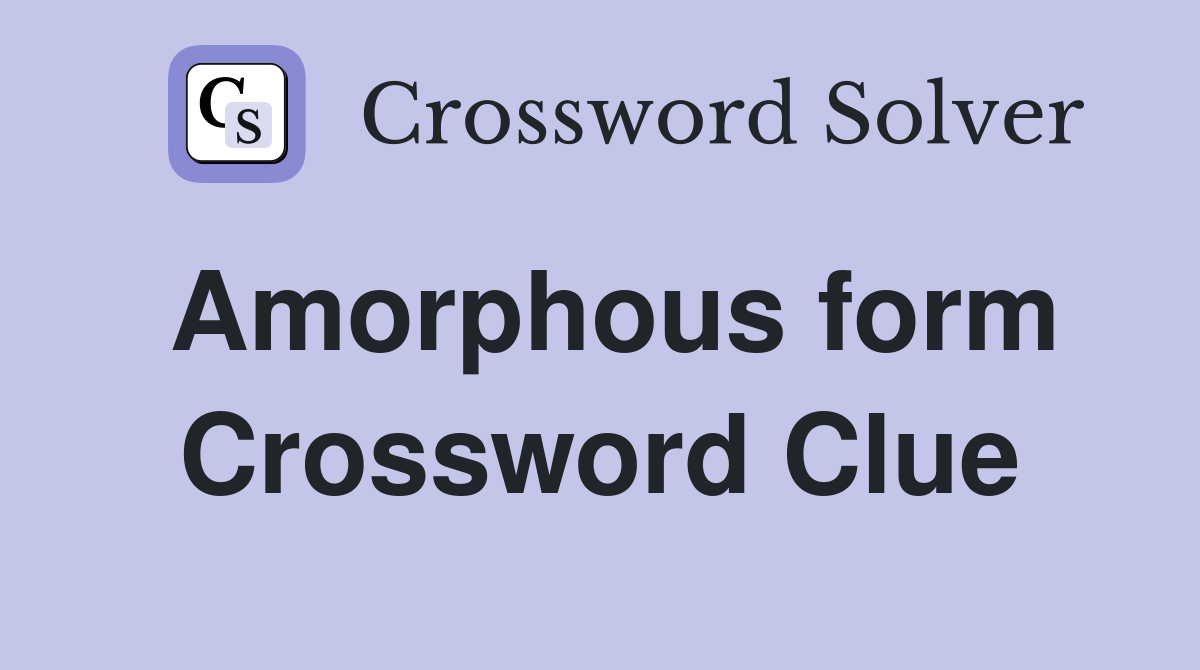 Amorphous form Crossword Clue