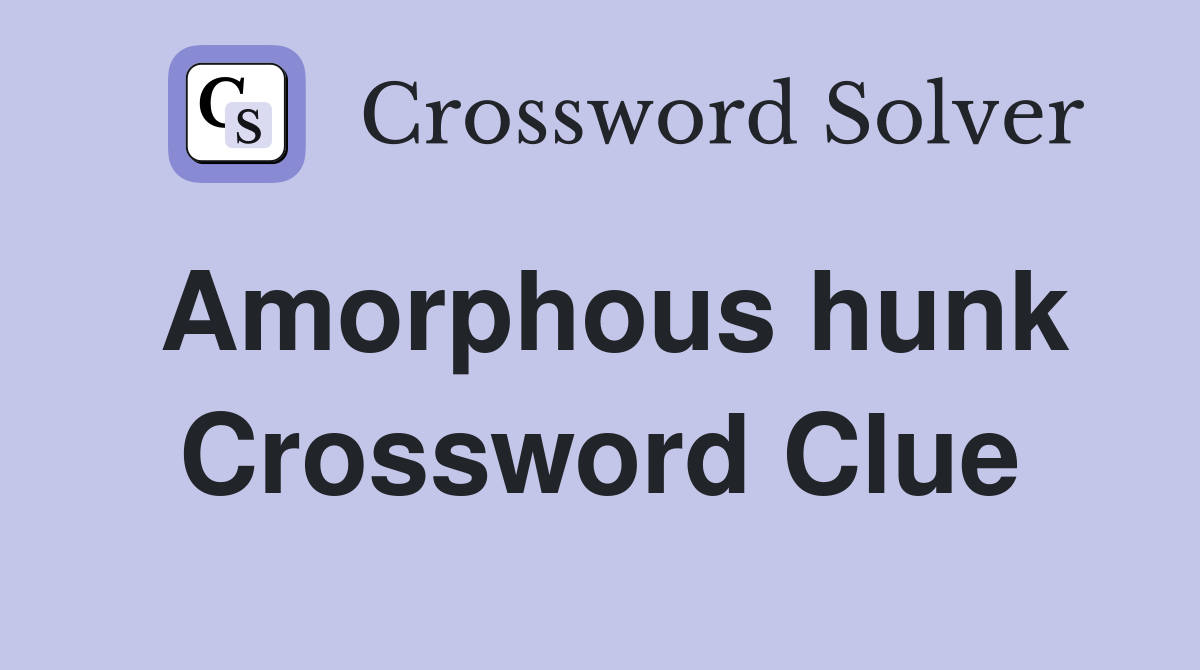 Amorphous hunk Crossword Clue
