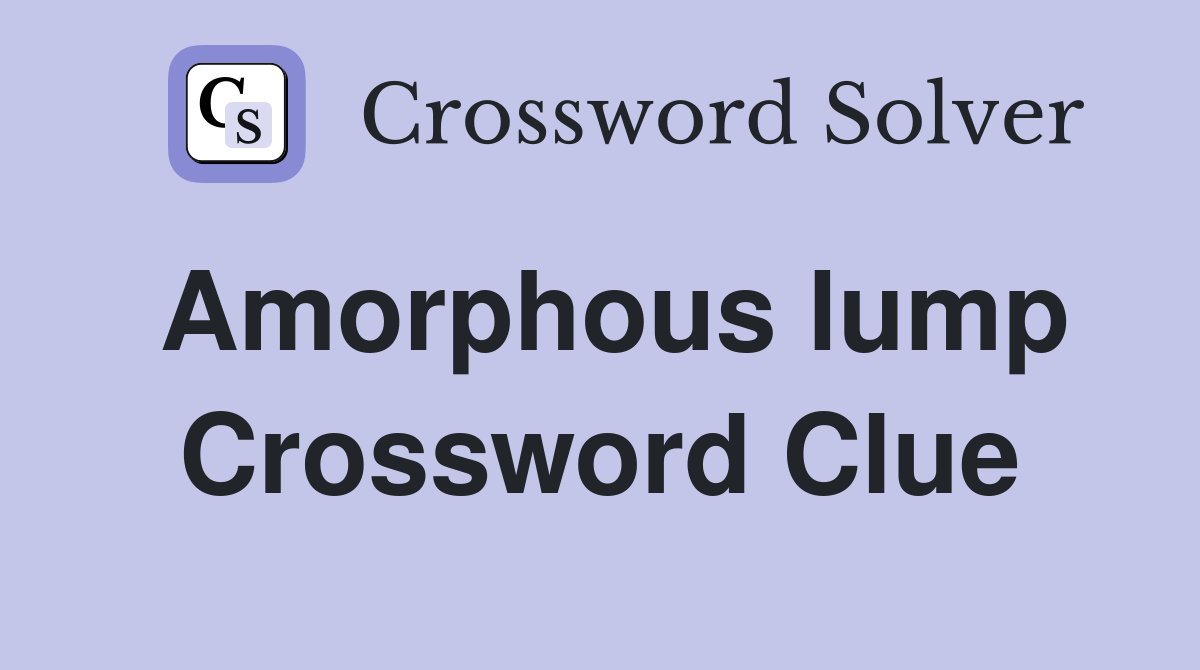 Amorphous lump Crossword Clue