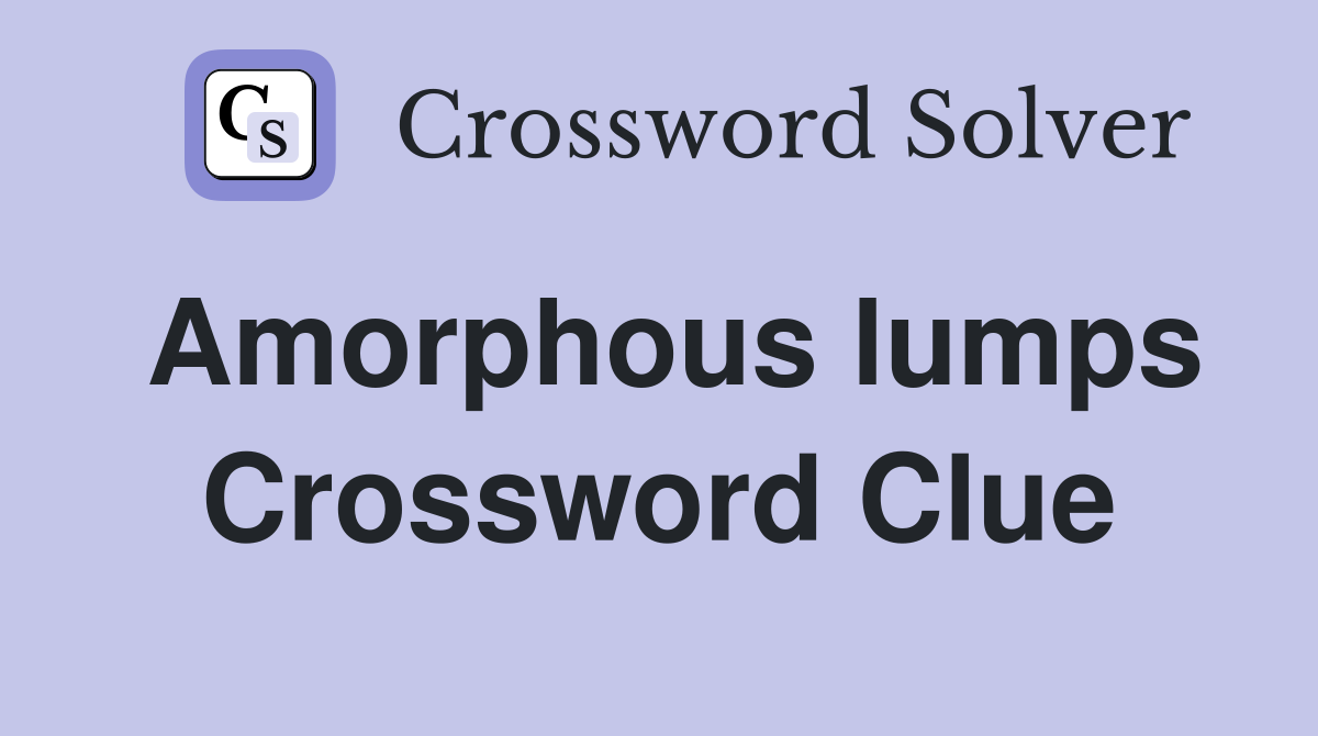 Amorphous lumps Crossword Clue