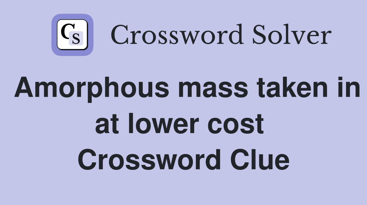 Amorphous mass taken in at lower cost  Crossword Clue