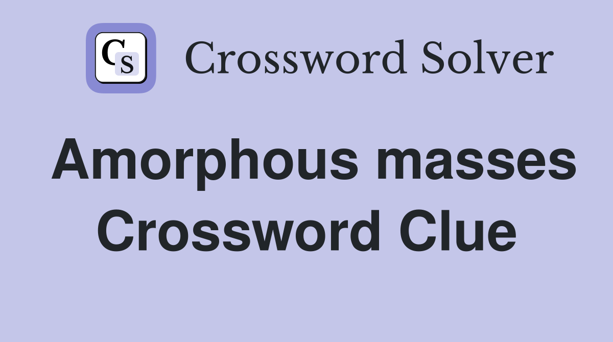 Amorphous masses Crossword Clue