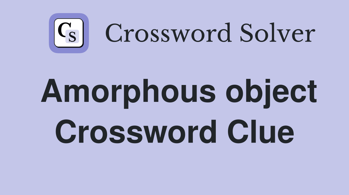 Amorphous object Crossword Clue