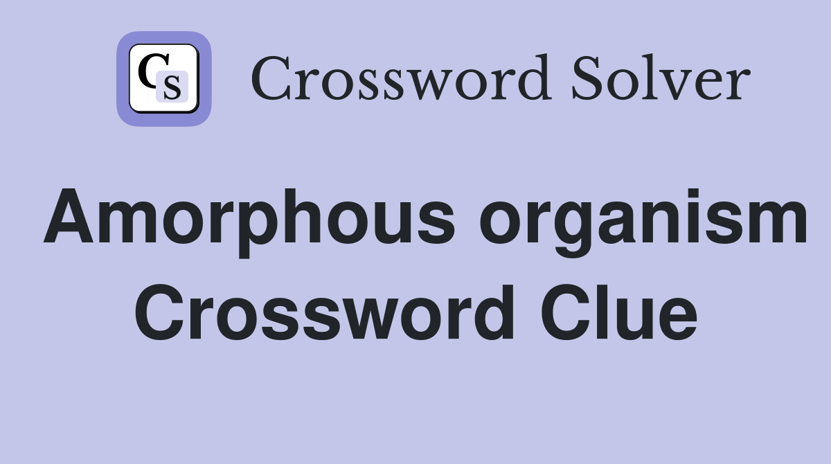 Amorphous organism Crossword Clue