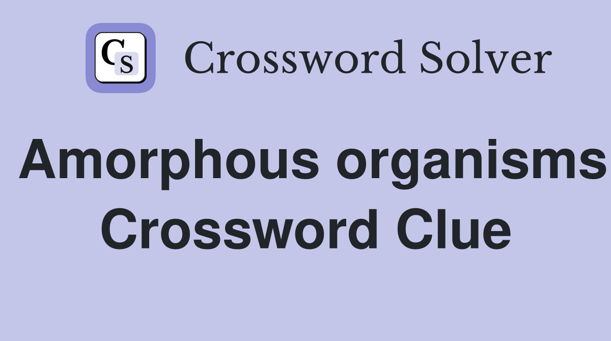 Amorphous organisms Crossword Clue