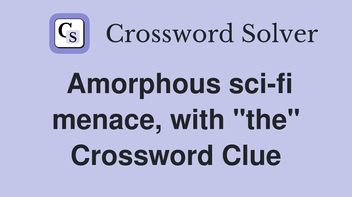Amorphous sci-fi menace, with "the" Crossword Clue