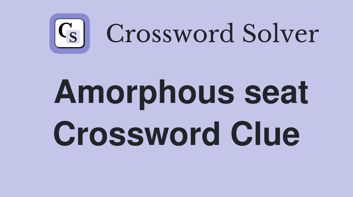 Amorphous seat Crossword Clue