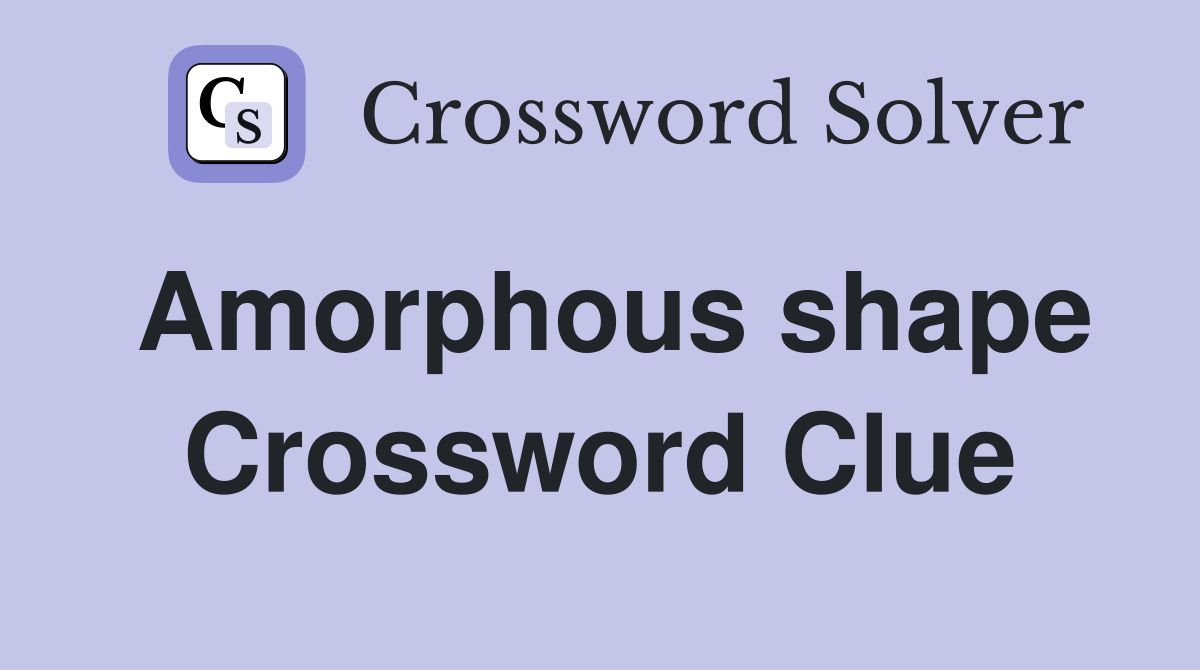 Amorphous shape Crossword Clue