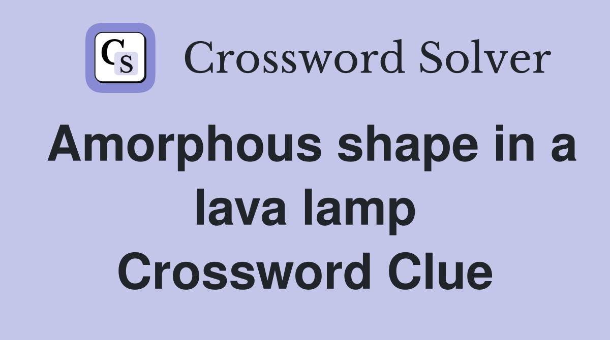 Amorphous shape in a lava lamp Crossword Clue