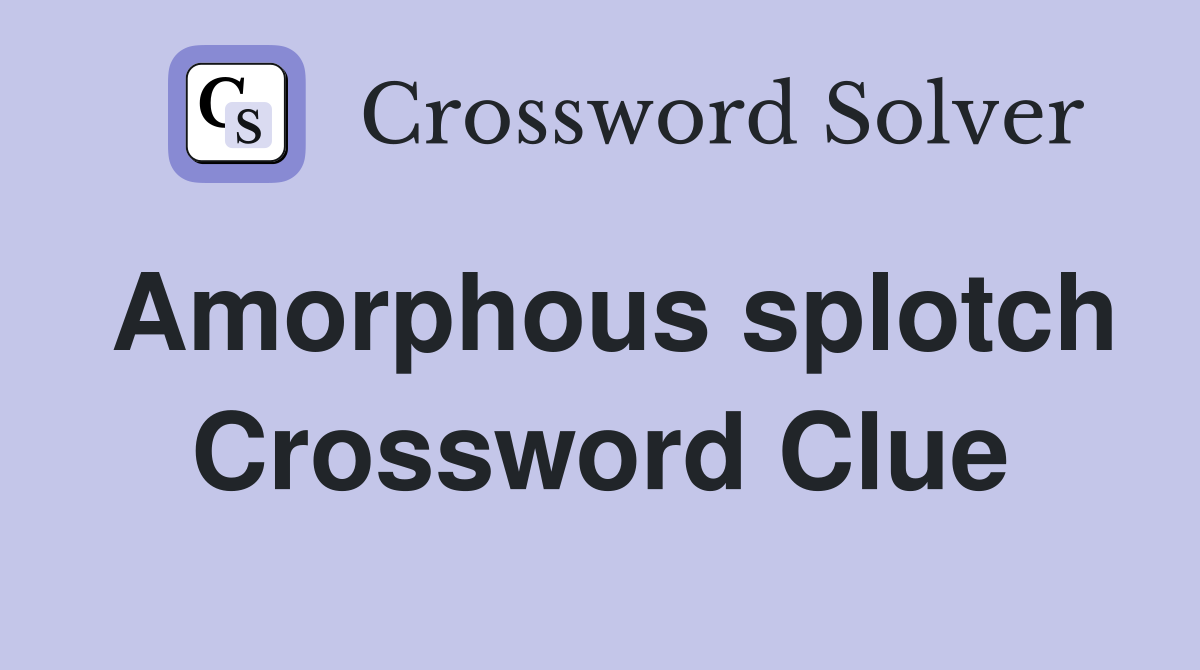Amorphous splotch Crossword Clue