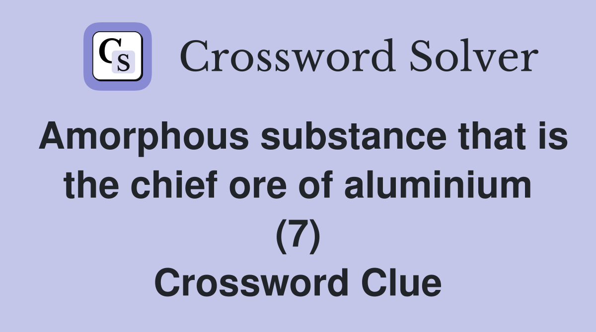 Amorphous substance that is the chief ore of aluminium (7) Crossword Clue