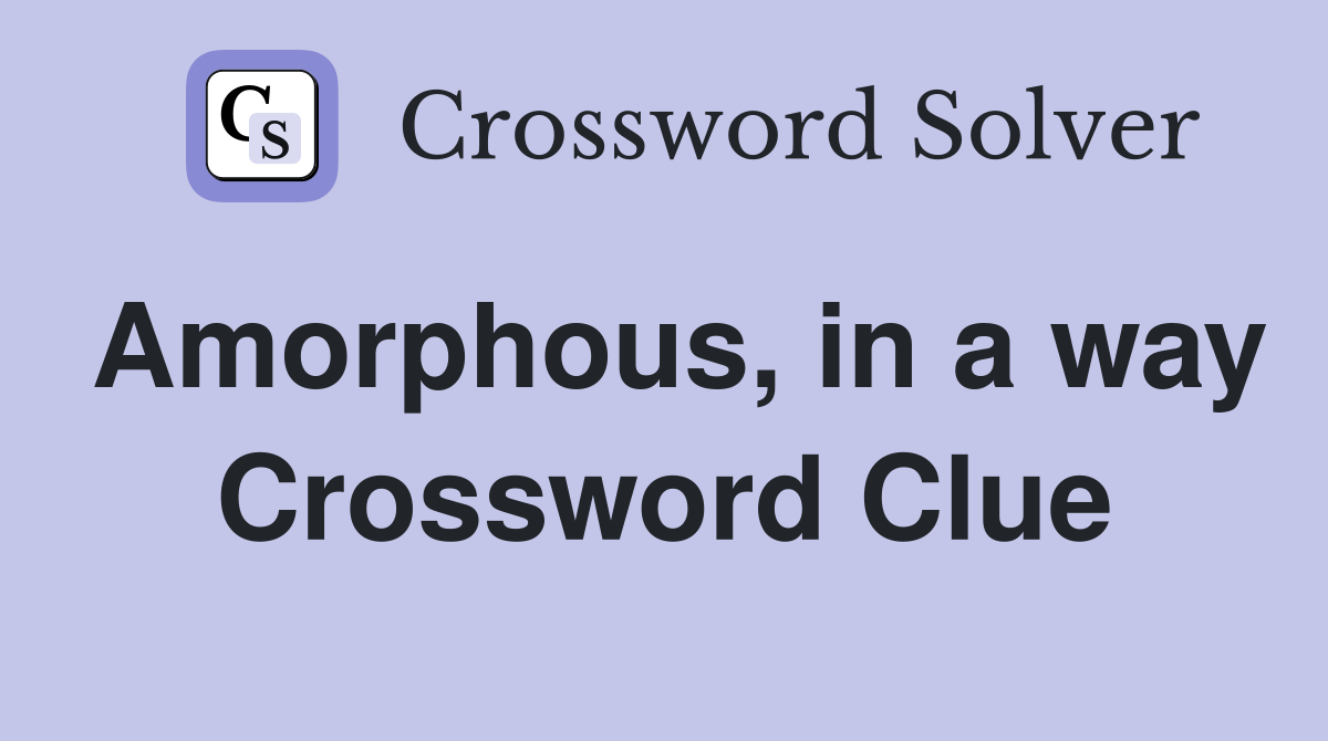 Amorphous, in a way Crossword Clue
