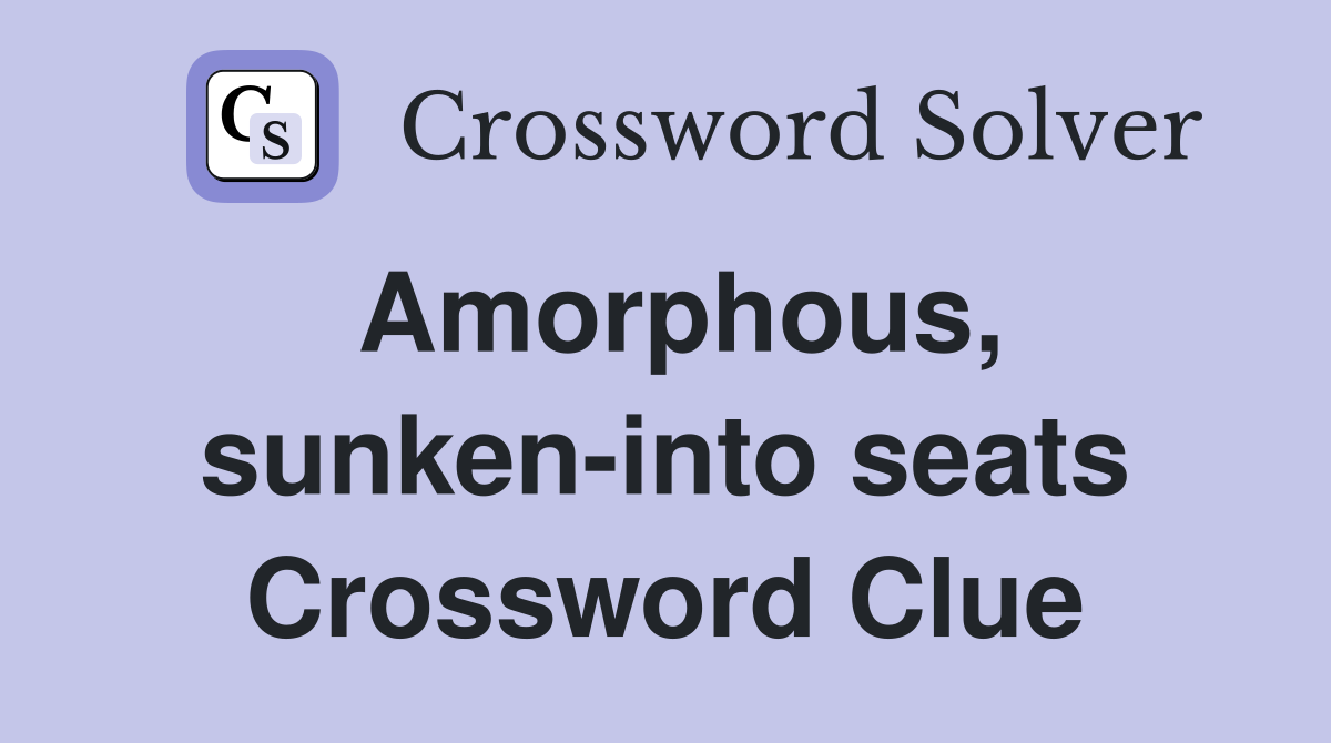 Amorphous, sunken-into seats Crossword Clue